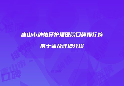 唐山市种植牙护理医院口碑排行榜前十强及详细介绍
