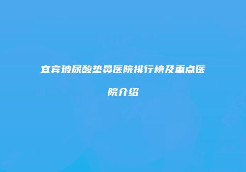 宜宾玻尿酸垫鼻医院排行榜及重点医院介绍