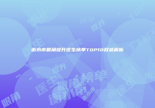 衡水市眼角提升医生榜单TOP10权威解析