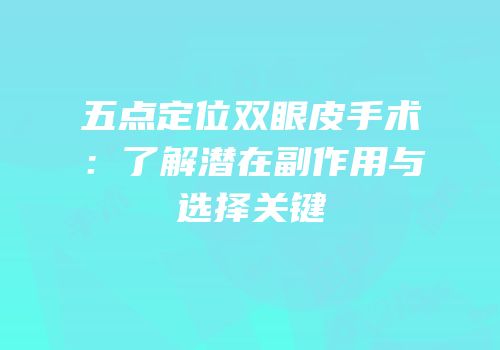 五点定位双眼皮手术：了解潜在副作用与选择关键