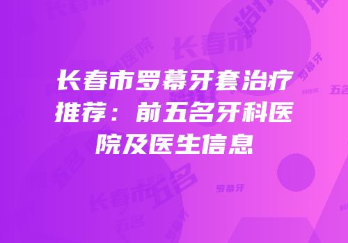 长春市罗幕牙套治疗推荐：前五名牙科医院及医生信息
