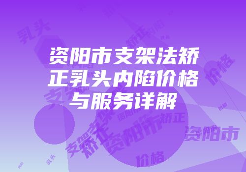 资阳市支架法矫正乳头内陷价格与服务详解