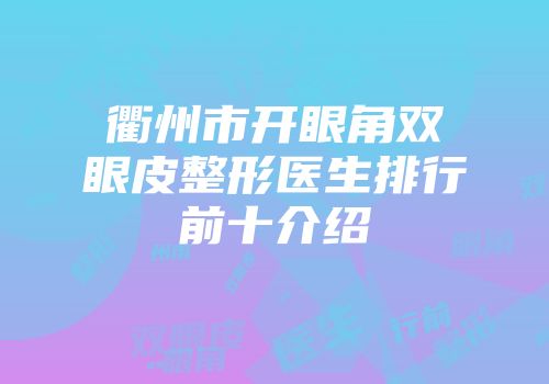 衢州市开眼角双眼皮整形医生排行前十介绍