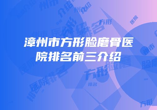 漳州市方形脸磨骨医院排名前三介绍