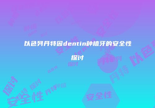 以色列丹特因dentin种植牙的安全性探讨