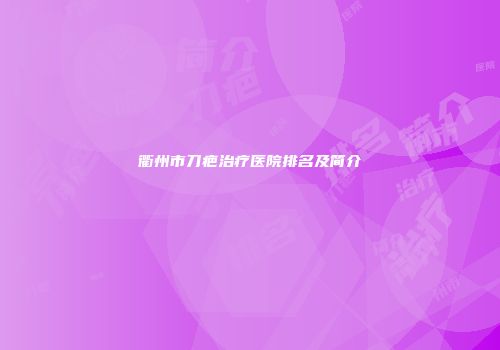 衢州市刀疤治疗医院排名及简介
