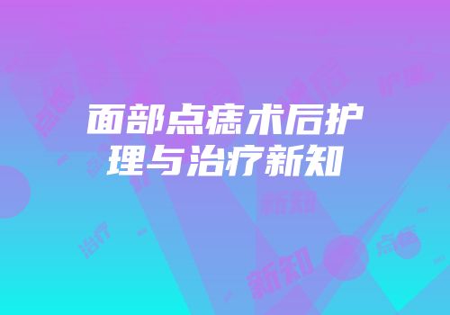 面部点痣术后护理与治疗新知
