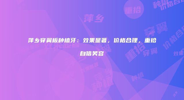 萍乡穿翼板种植牙：效果显著，价格合理，重拾自信笑容