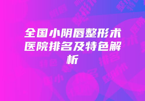 全国小阴唇整形术医院排名及特色解析
