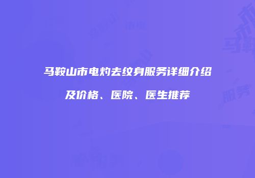 马鞍山市电灼去纹身服务详细介绍及价格、医院、医生推荐