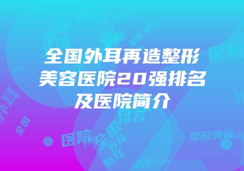 全国外耳再造整形美容医院20强排名及医院简介