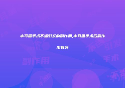 丰耳垂手术不当引发的副作用,丰耳垂手术后副作用有吗