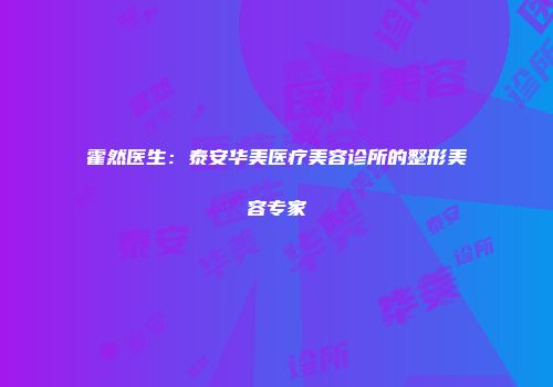 霍然医生：泰安华美医疗美容诊所的整形美容专家