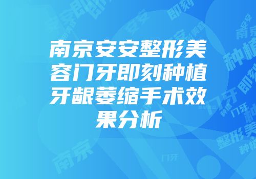 南京安安整形美容门牙即刻种植牙龈萎缩手术效果分析