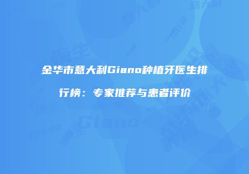 金华市意大利Giano种植牙医生排行榜：专家推荐与患者评价
