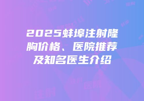 2025蚌埠注射隆胸价格、医院推荐及知名医生介绍