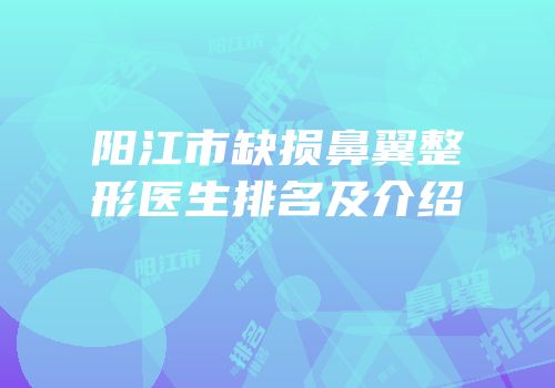 阳江市缺损鼻翼整形医生排名及介绍