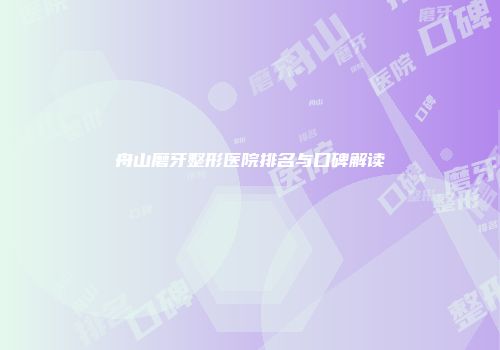 舟山磨牙整形医院排名与口碑解读