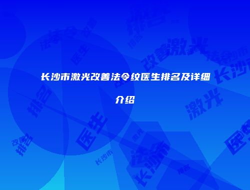 长沙市激光改善法令纹医生排名及详细介绍