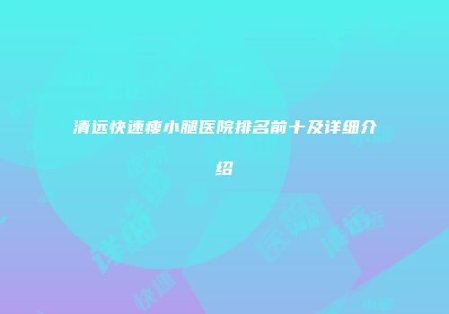 清远快速瘦小腿医院排名前十及详细介绍