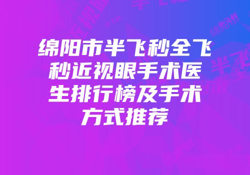 绵阳市半飞秒全飞秒近视眼手术医生排行榜及手术方式推荐