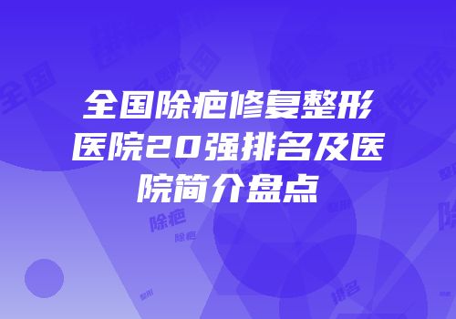 全国除疤修复整形医院20强排名及医院简介盘点