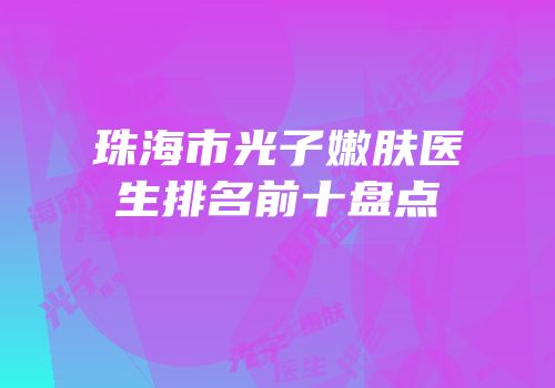 珠海市光子嫩肤医生排名前十盘点