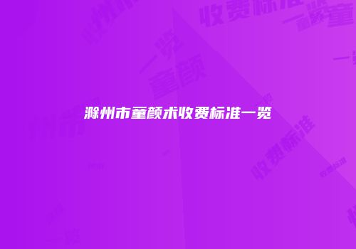 滁州市童颜术收费标准一览