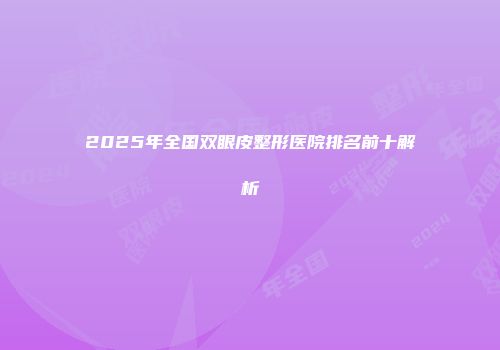2025年全国双眼皮整形医院排名前十解析