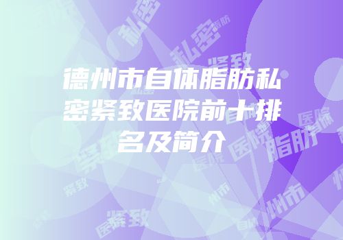德州市自体脂肪私密紧致医院前十排名及简介