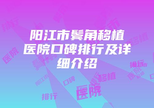 阳江市鬓角移植医院口碑排行及详细介绍