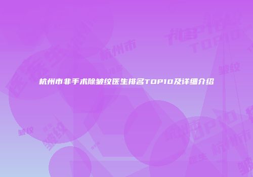 杭州市非手术除皱纹医生排名TOP10及详细介绍
