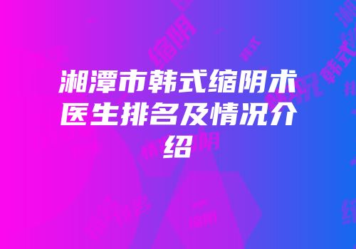 湘潭市韩式缩阴术医生排名及情况介绍