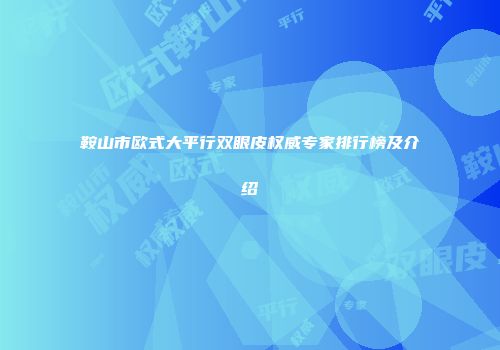 鞍山市欧式大平行双眼皮权威专家排行榜及介绍