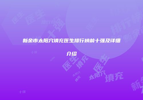 新余市太阳穴填充医生排行榜前十强及详细介绍