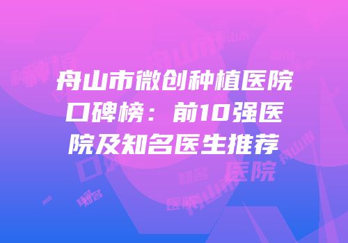 舟山市微创种植医院口碑榜：前10强医院及知名医生推荐