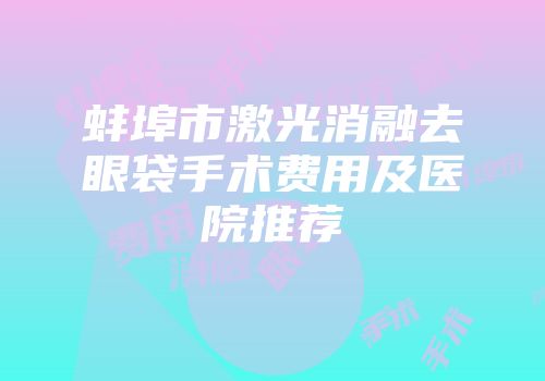 蚌埠市激光消融去眼袋手术费用及医院推荐