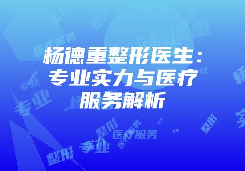 杨德重整形医生：专业实力与医疗服务解析