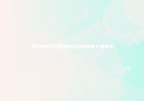 武汉市切开双眼皮医生口碑榜前十强推荐