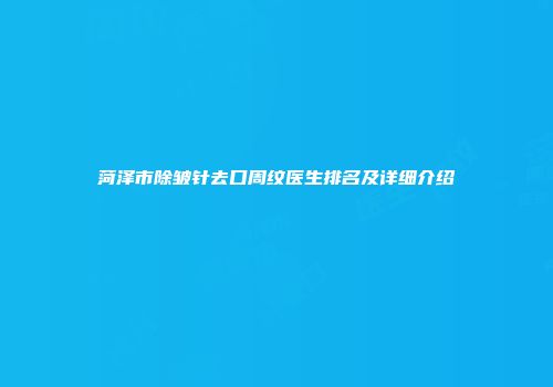 菏泽市除皱针去口周纹医生排名及详细介绍