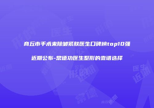 商丘市手术来除皱紧肤医生口碑榜top10强近期公布-常德功医生整形的靠谱选择
