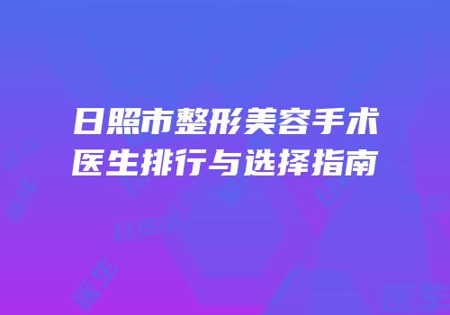 日照市整形美容手术医生排行与选择指南