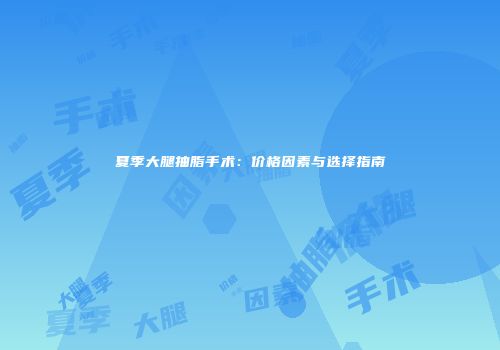 夏季大腿抽脂手术：价格因素与选择指南
