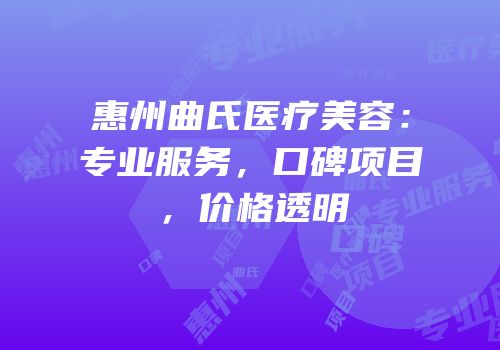 惠州曲氏医疗美容：专业服务，口碑项目，价格透明