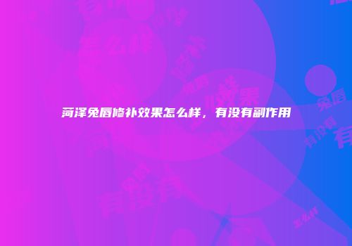 菏泽兔唇修补效果怎么样，有没有副作用