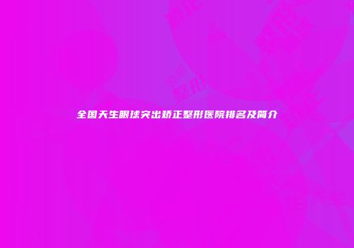 全国天生眼球突出矫正整形医院排名及简介
