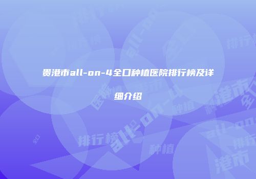 贵港市all-on-4全口种植医院排行榜及详细介绍