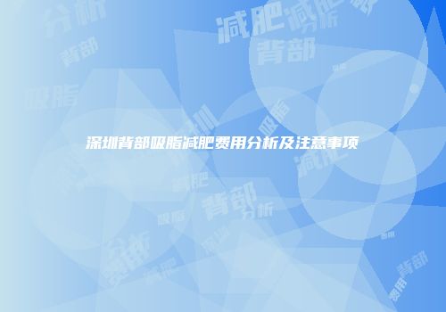 深圳背部吸脂减肥费用分析及注意事项