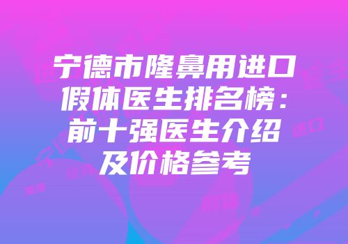 宁德市隆鼻用进口假体医生排名榜：前十强医生介绍及价格参考