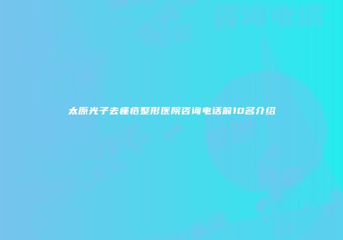 太原光子去痤疮整形医院咨询电话前10名介绍